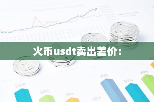 火币usdt卖出差价：
