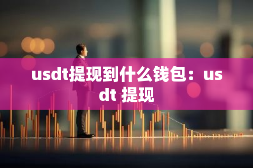 usdt提现到什么钱包:usdt 提现-第1张图片-智财锋资讯网 usdt提现到什么钱包:usdt 提现-第1张图片-智财锋资讯网
