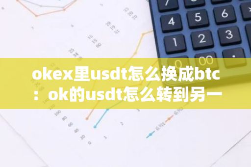 okex里usdt怎么换成btc：ok的usdt怎么转到另一个交易所