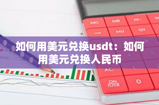 如何用美元兑换usdt：如何用美元兑换人民币