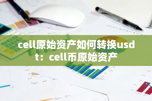 cell原始资产如何转换usdt:cell币原始资产-第1张图片-智财锋资讯网 cell原始资产如何转换usdt:cell币原始资产-第1张图片-智财锋资讯网