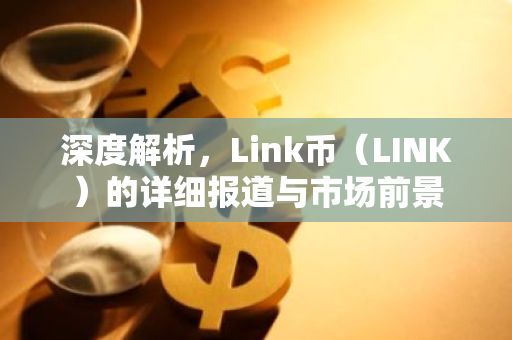 深度解析,Link币(LINK)的详细报道与市场前景-第1张图片-智财锋资讯网 深度解析,Link币(LINK)的详细报道与市场前景-第1张图片-智财锋资讯网