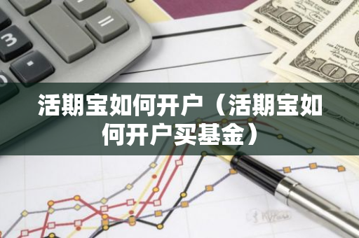 活期宝如何开户（活期宝如何开户买基金）-第1张图片-智财锋资讯网