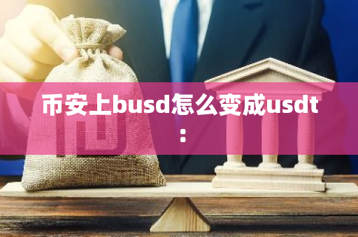 币安上busd怎么变成usdt：-第1张图片-智财锋资讯网