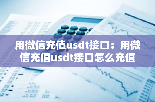用微信充值usdt接口:用微信充值usdt接口怎么充值-第1张图片-智财锋资讯网 用微信充值usdt接口:用微信充值usdt接口怎么充值-第1张图片-智财锋资讯网