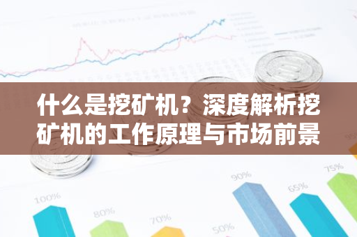 什么是挖矿机?深度解析挖矿机的工作原理与市场前景-第1张图片-智财锋资讯网 什么是挖矿机?深度解析挖矿机的工作原理与市场前景-第1张图片-智财锋资讯网