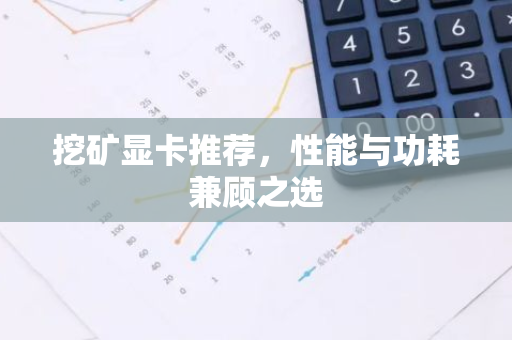 挖矿显卡推荐，性能与功耗兼顾之选