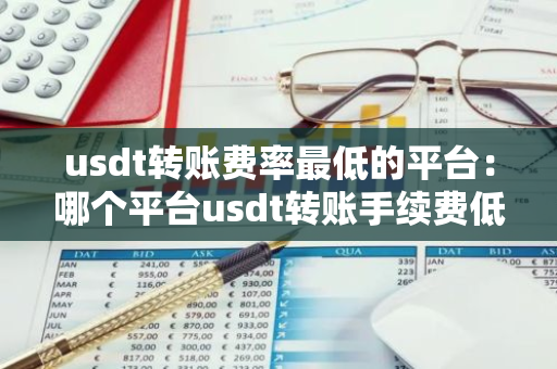 usdt转账费率最低的平台：哪个平台usdt转账手续费低