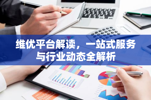 维优平台解读,一站式服务与行业动态全解析-第1张图片-智财锋资讯网 维优平台解读,一站式服务与行业动态全解析-第1张图片-智财锋资讯网