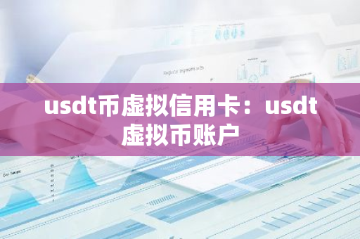 usdt币虚拟信用卡:usdt虚拟币账户-第1张图片-智财锋资讯网 usdt币虚拟信用卡:usdt虚拟币账户-第1张图片-智财锋资讯网