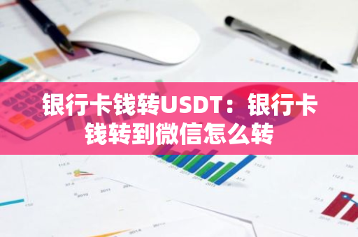 银行卡钱转USDT：银行卡钱转到微信怎么转