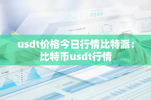 usdt价格今日行情比特派：比特币usdt行情