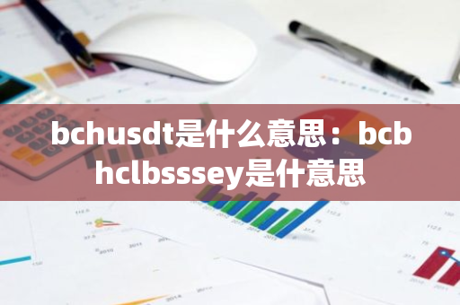 bchusdt是什么意思:bcbhclbsssey是什意思-第1张图片-智财锋资讯网 bchusdt是什么意思:bcbhclbsssey是什意思-第1张图片-智财锋资讯网