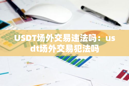 USDT场外交易违法吗：usdt场外交易犯法吗-第1张图片-智财锋资讯网