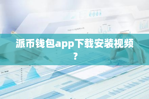 派币钱包app下载安装视频？-第1张图片-智财锋资讯网
