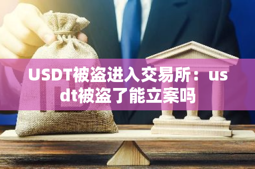 USDT被盗进入交易所:usdt被盗了能立案吗-第1张图片-智财锋资讯网 USDT被盗进入交易所:usdt被盗了能立案吗-第1张图片-智财锋资讯网