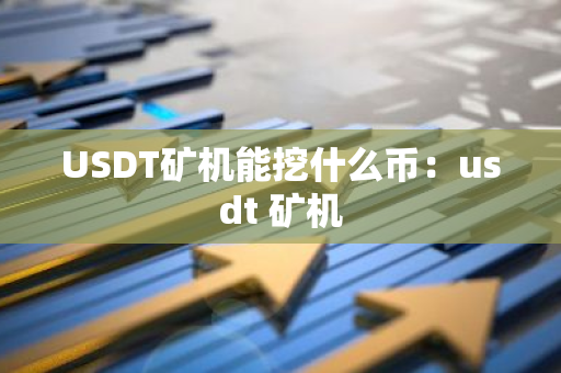 USDT矿机能挖什么币:usdt 矿机-第1张图片-智财锋资讯网 USDT矿机能挖什么币:usdt 矿机-第1张图片-智财锋资讯网