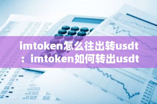 imtoken怎么往出转usdt：imtoken如何转出usdt