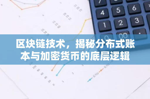 区块链技术，揭秘分布式账本与加密货币的底层逻辑