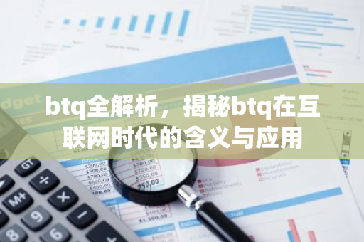 btq全解析,揭秘btq在互联网时代的含义与应用-第1张图片-智财锋资讯网 btq全解析,揭秘btq在互联网时代的含义与应用-第1张图片-智财锋资讯网
