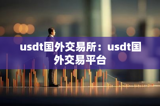 usdt国外交易所:usdt国外交易平台-第1张图片-智财锋资讯网 usdt国外交易所:usdt国外交易平台-第1张图片-智财锋资讯网
