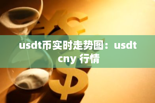 usdt币实时走势图:usdt cny 行情-第1张图片-智财锋资讯网 usdt币实时走势图:usdt cny 行情-第1张图片-智财锋资讯网