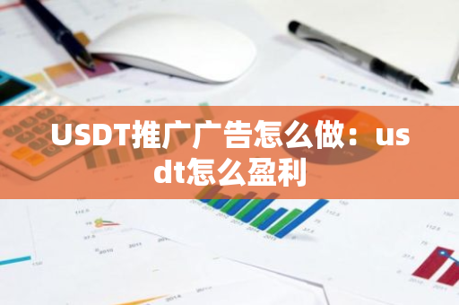 USDT推广广告怎么做：usdt怎么盈利