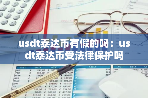 usdt泰达币有假的吗：usdt泰达币受法律保护吗