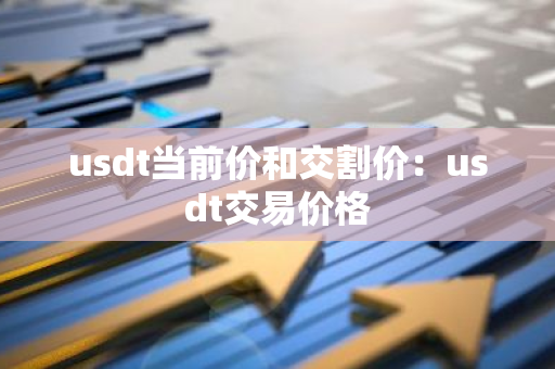 usdt当前价和交割价：usdt交易价格