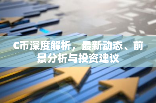 C币深度解析，最新动态、前景分析与投资建议
