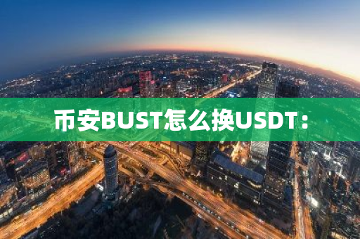 币安BUST怎么换USDT：-第1张图片-智财锋资讯网