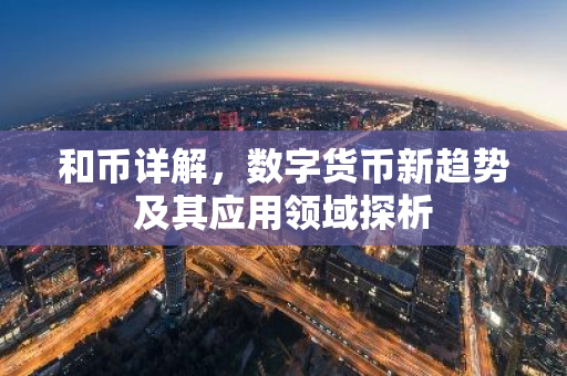 和币详解,数字货币新趋势及其应用领域探析-第1张图片-智财锋资讯网 和币详解,数字货币新趋势及其应用领域探析-第1张图片-智财锋资讯网