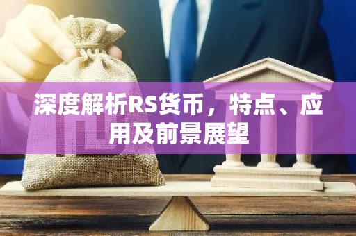 深度解析RS货币，特点、应用及前景展望
