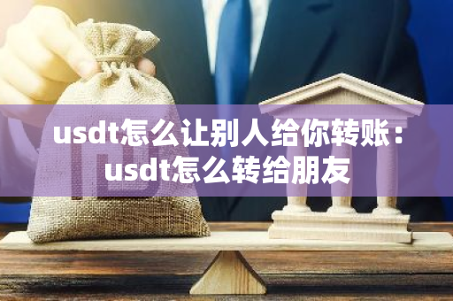 usdt怎么让别人给你转账:usdt怎么转给朋友-第1张图片-智财锋资讯网 usdt怎么让别人给你转账:usdt怎么转给朋友-第1张图片-智财锋资讯网