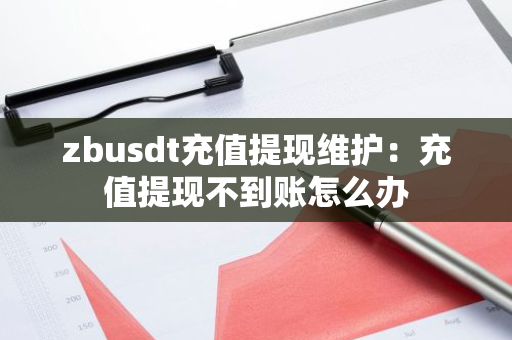zbusdt充值提现维护:充值提现不到账怎么办-第1张图片-智财锋资讯网 zbusdt充值提现维护:充值提现不到账怎么办-第1张图片-智财锋资讯网
