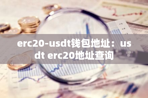 erc20-usdt钱包地址:usdt erc20地址查询-第1张图片-智财锋资讯网 erc20-usdt钱包地址:usdt erc20地址查询-第1张图片-智财锋资讯网