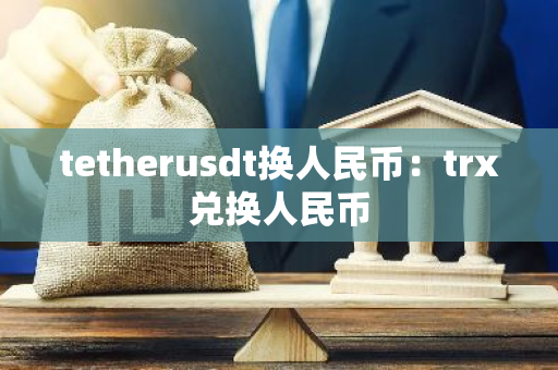 tetherusdt换人民币：trx兑换人民币