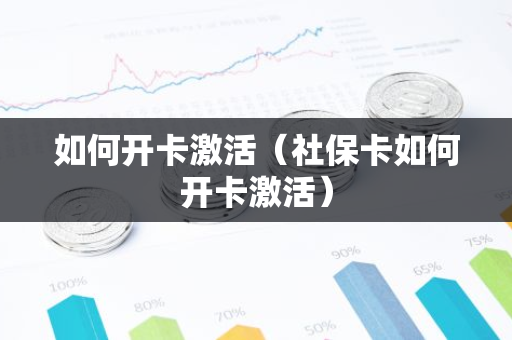 如何开卡激活(社保卡如何开卡激活)-第1张图片-智财锋资讯网 如何开卡激活(社保卡如何开卡激活)-第1张图片-智财锋资讯网