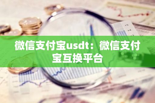 微信支付宝usdt:微信支付宝互换平台-第1张图片-智财锋资讯网 微信支付宝usdt:微信支付宝互换平台-第1张图片-智财锋资讯网