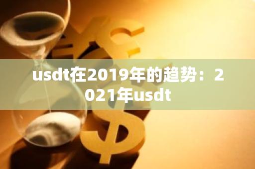 usdt在2019年的趋势:2021年usdt-第1张图片-智财锋资讯网 usdt在2019年的趋势:2021年usdt-第1张图片-智财锋资讯网