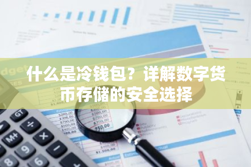 什么是冷钱包?详解数字货币存储的安全选择-第1张图片-智财锋资讯网 什么是冷钱包?详解数字货币存储的安全选择-第1张图片-智财锋资讯网