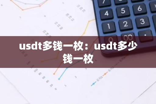usdt多钱一枚:usdt多少钱一枚-第1张图片-智财锋资讯网 usdt多钱一枚:usdt多少钱一枚-第1张图片-智财锋资讯网