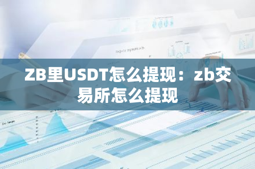ZB里USDT怎么提现:zb交易所怎么提现-第1张图片-智财锋资讯网 ZB里USDT怎么提现:zb交易所怎么提现-第1张图片-智财锋资讯网