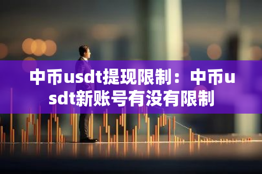 中币usdt提现限制:中币usdt新账号有没有限制-第1张图片-智财锋资讯网 中币usdt提现限制:中币usdt新账号有没有限制-第1张图片-智财锋资讯网