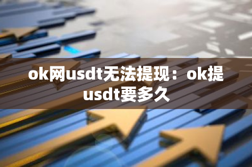 ok网usdt无法提现：ok提usdt要多久