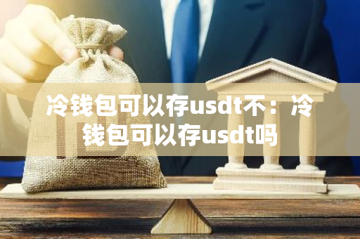 冷钱包可以存usdt不：冷钱包可以存usdt吗