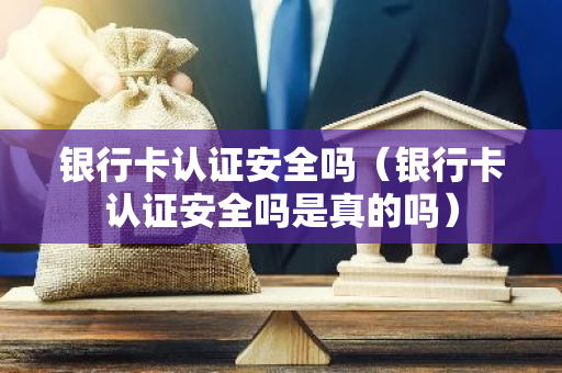 银行卡认证安全吗(银行卡认证安全吗是真的吗)-第1张图片-智财锋资讯网 银行卡认证安全吗(银行卡认证安全吗是真的吗)-第1张图片-智财锋资讯网