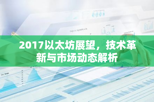 2017以太坊展望，技术革新与市场动态解析-第1张图片-智财锋资讯网