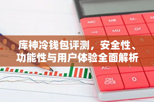 库神冷钱包评测，安全性、功能性与用户体验全面解析-第1张图片-智财锋资讯网