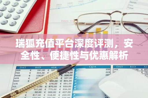 瑞狐充值平台深度评测，安全性、便捷性与优惠解析